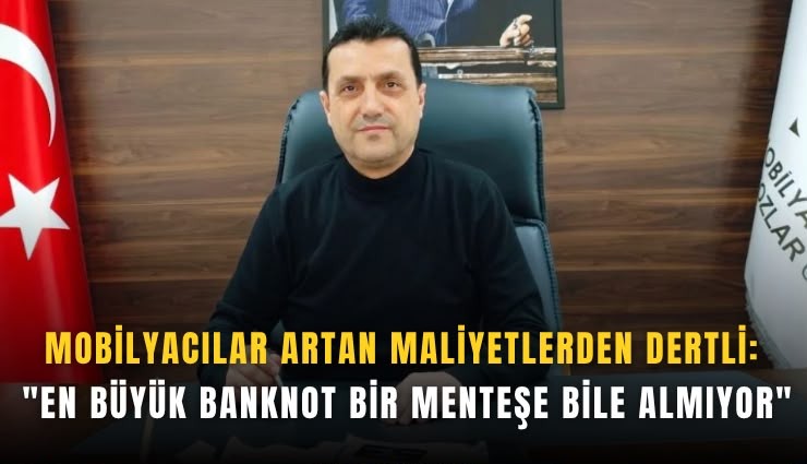 Mobilyacılar artan maliyetlerden dertli: ''En büyük banknot bir menteşe bile almıyor''