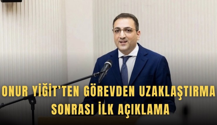 Onur Yiğit’ten görevden uzaklaştırma sonrası ilk açıklama