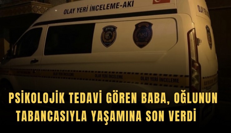 Psikolojik tedavi gören baba, oğlunun tabancasıyla yaşamına son verdi