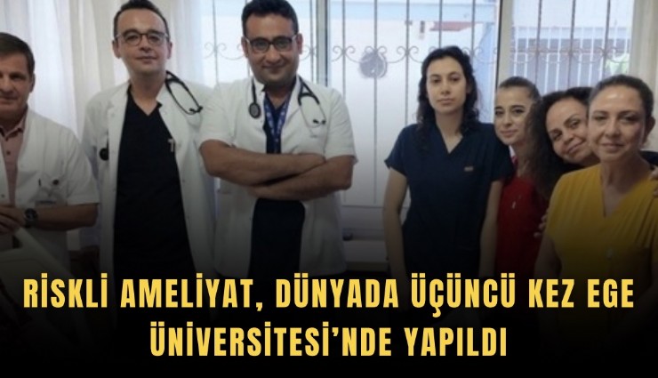 Riskli ameliyat, dünyada üçüncü kez Ege Üniversitesi’nde yapıldı