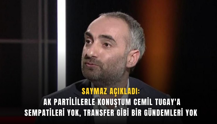 Saymaz açıkladı: AK Partililerle konuştum Cemil Tugay'a sempatileri yok, transfer gibi bir gündemleri yok