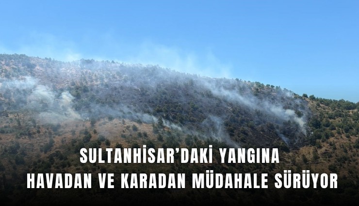 Sultanhisar’daki yangına havadan ve karadan müdahale sürüyor