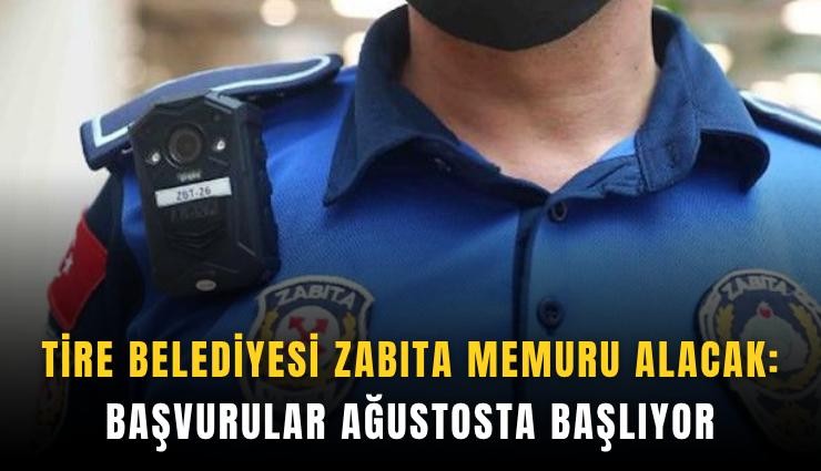 Tire Belediyesi zabıta memuru alacak: Başvurular ağustosta başlıyor