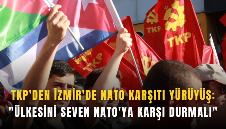 TKP'den İzmir'de NATO karşıtı yürüyüş: 