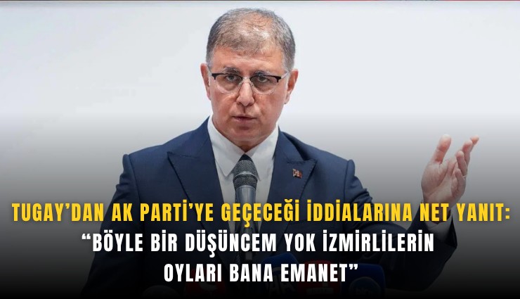Tugay’dan AK Parti’ye geçeceği iddialarına net yanıt: Böyle bir düşüncem yok İzmirlilerin oyları bana emanet