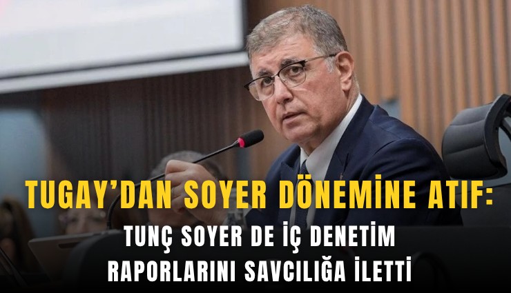 Tugay’dan Soyer dönemine atıf: Tunç Soyer de iç denetim raporlarını savcılığa iletti