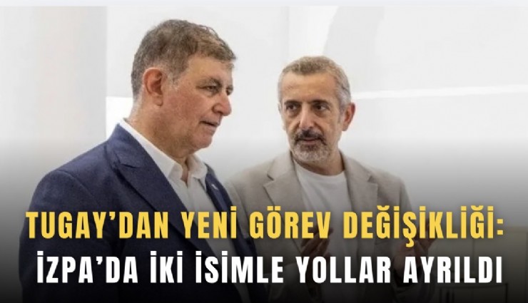 Tugay’dan yeni görev değişikliği: İZPA’da iki isimle yollar ayrıldı