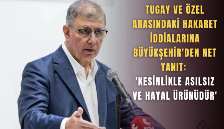 Tugay ve Özel arasındaki hakaret iddialarına Büyükşehir'den net yanıt: 'Kesinlikle asılsız ve hayal ürünüdür'