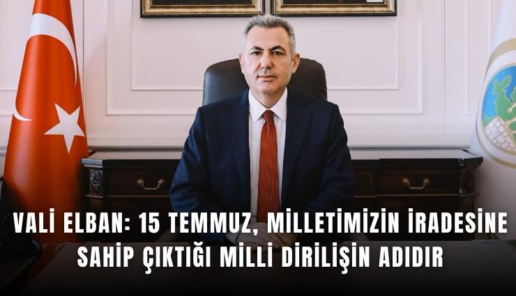 Vali Elban: 15 Temmuz, milletimizin iradesine sahip çıktığı milli dirilişin adıdır