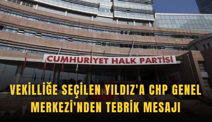 Vekilliğe seçilen Yıldız'a CHP Genel Merkezi'nden tebrik mesajı