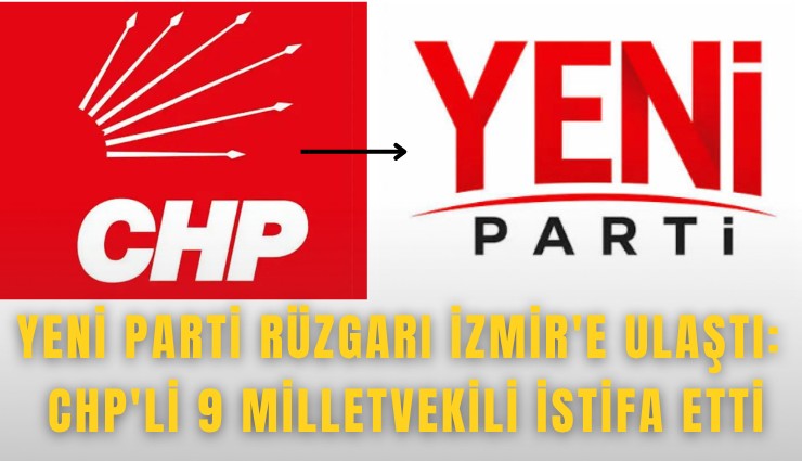 Yeni Parti rüzgarı İzmir'e ulaştı: CHP'li 9 milletvekili istifa etti