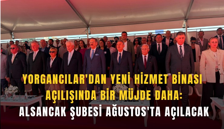 Yorgancılar'dan yeni hizmet binası açılışında bir müjde daha: Alsancak şubesi Ağustos'ta açılacak