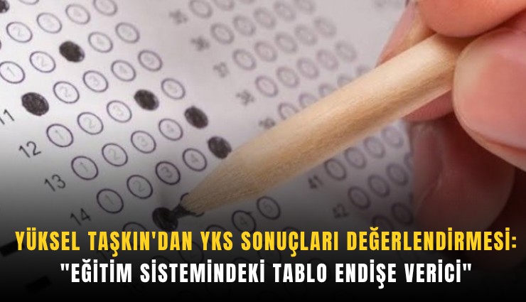 Yüksel Taşkın'dan YKS sonuçları değerlendirmesi: 'Eğitim sistemindeki tablo endişe verici'